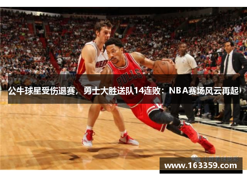 公牛球星受伤退赛，勇士大胜送队14连败：NBA赛场风云再起